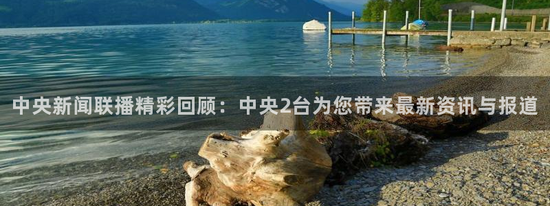 松鼠体育下载：中央新闻联播精彩回顾：中央2台为您带来最新资讯与报道