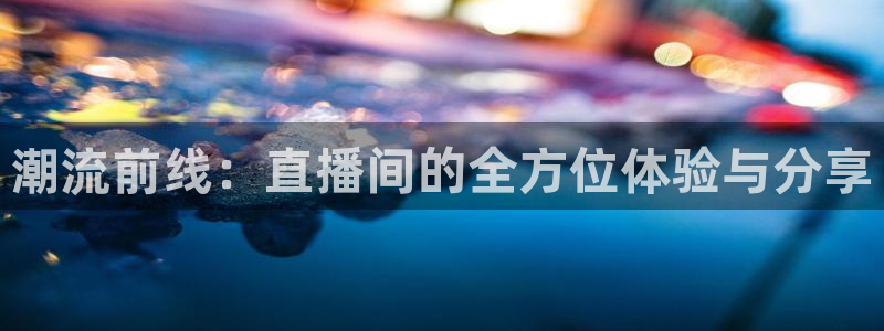 松鼠直播体育免费：潮流前线：直播间的全方位体验与分享